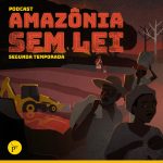 Podcast Amazônia Sem Lei: segunda temporada